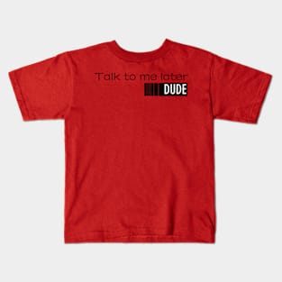 TALK TO ME LATER,DUDE! Kids T-Shirt